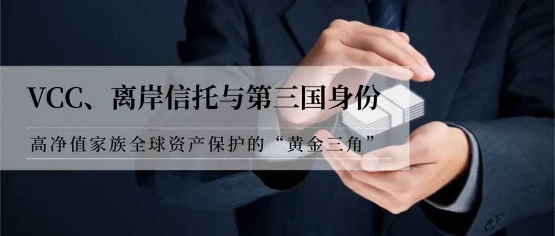 VCC、离岸信托与第三国身份：高净值家族全球资产保护的“黄金三角”
